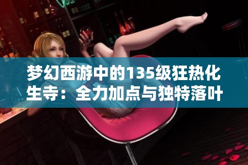 梦幻西游中的135级狂热化生寺：全力加点与独特落叶萧萧套的奇幻搭配