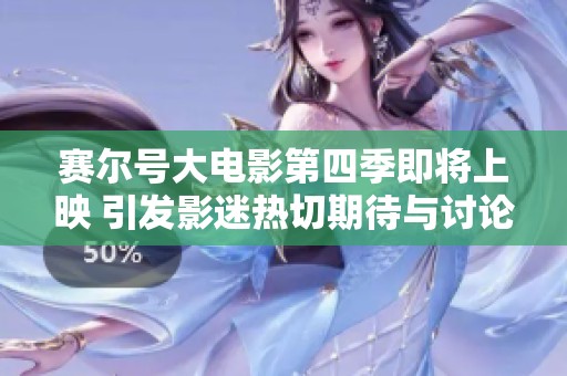 赛尔号大电影第四季即将上映 引发影迷热切期待与讨论