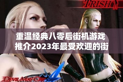 重温经典八零后街机游戏 推介2023年最受欢迎的街机手机游戏