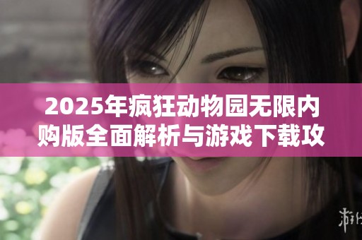 2025年疯狂动物园无限内购版全面解析与游戏下载攻略分享