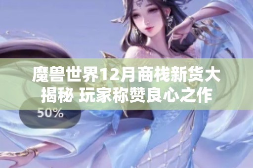 魔兽世界12月商栈新货大揭秘 玩家称赞良心之作