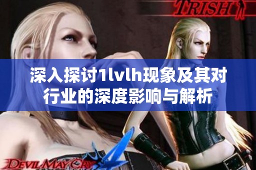 深入探讨1lvlh现象及其对行业的深度影响与解析