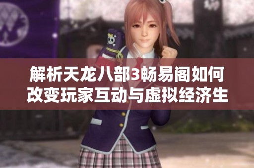 解析天龙八部3畅易阁如何改变玩家互动与虚拟经济生态