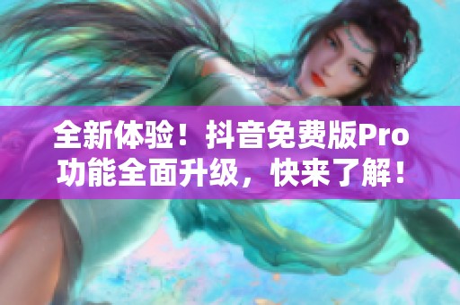全新体验！抖音免费版Pro功能全面升级，快来了解！