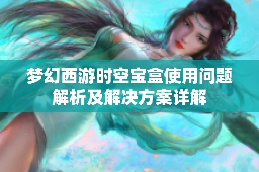 梦幻西游时空宝盒使用问题解析及解决方案详解