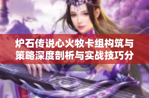 炉石传说心火牧卡组构筑与策略深度剖析与实战技巧分享