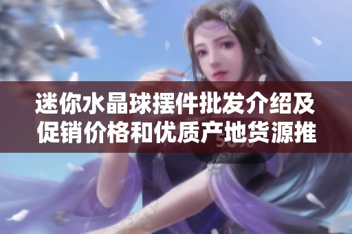 迷你水晶球摆件批发介绍及促销价格和优质产地货源推荐