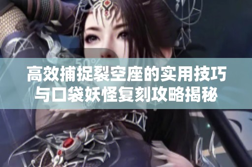 高效捕捉裂空座的实用技巧与口袋妖怪复刻攻略揭秘