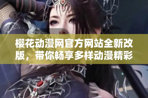 樱花动漫网官方网站全新改版，带你畅享多样动漫精彩内容