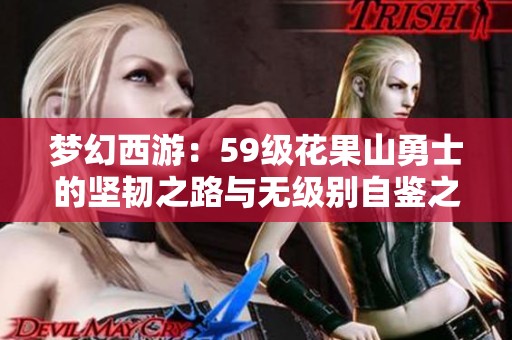 梦幻西游：59级花果山勇士的坚韧之路与无级别自鉴之旅