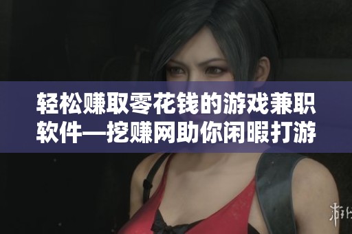 轻松赚取零花钱的游戏兼职软件—挖赚网助你闲暇打游戏赚钱