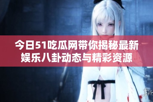 今日51吃瓜网带你揭秘最新娱乐八卦动态与精彩资源