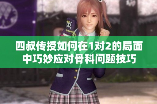 四叔传授如何在1对2的局面中巧妙应对骨科问题技巧