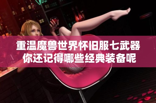 重温魔兽世界怀旧服七武器 你还记得哪些经典装备呢