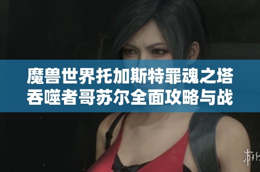 魔兽世界托加斯特罪魂之塔吞噬者哥苏尔全面攻略与战斗技巧分享