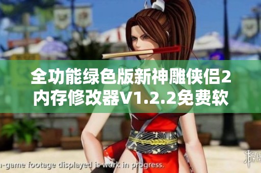 全功能绿色版新神雕侠侣2内存修改器V1.2.2免费软件下载与使用指南