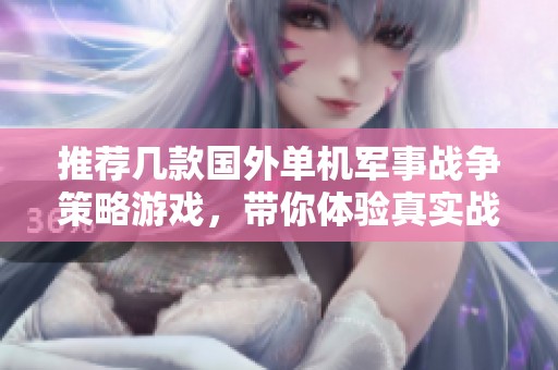 推荐几款国外单机军事战争策略游戏，带你体验真实战场的激情与挑战
