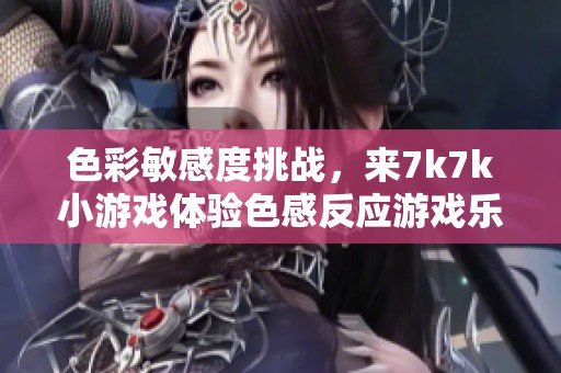 色彩敏感度挑战，来7k7k小游戏体验色感反应游戏乐趣！