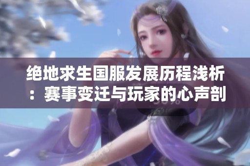 绝地求生国服发展历程浅析：赛事变迁与玩家的心声剖析