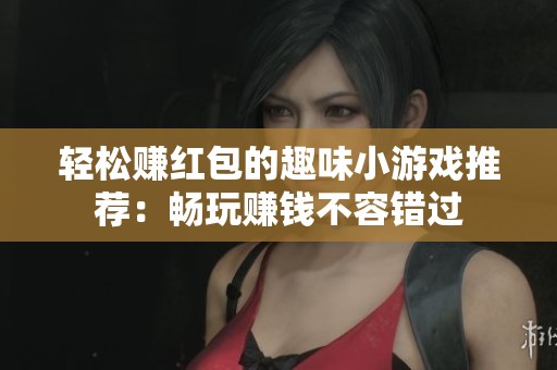 轻松赚红包的趣味小游戏推荐：畅玩赚钱不容错过