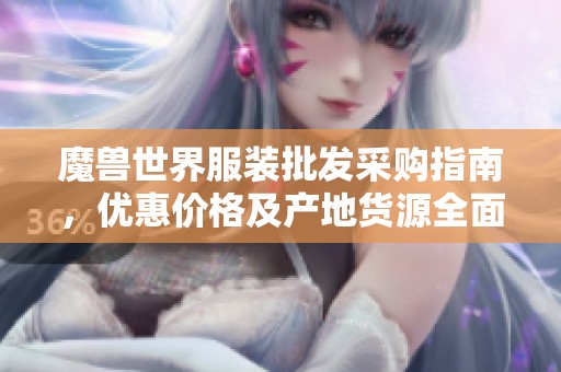 魔兽世界服装批发采购指南，优惠价格及产地货源全面解析