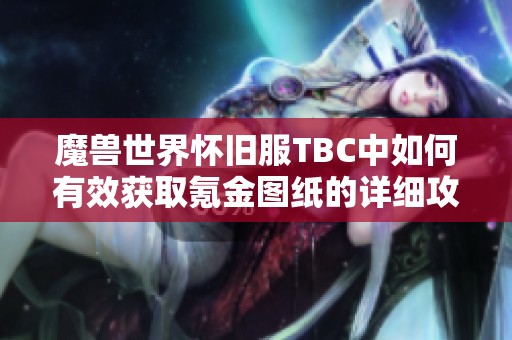 魔兽世界怀旧服TBC中如何有效获取氪金图纸的详细攻略分享