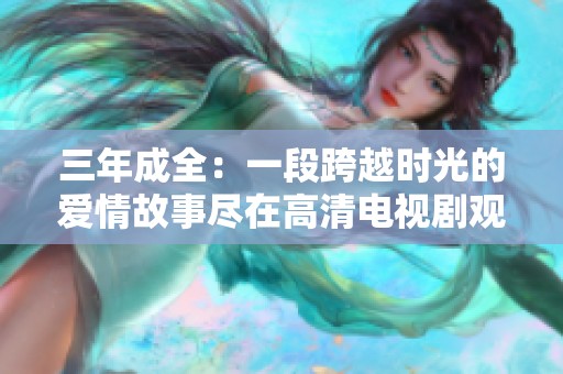 三年成全：一段跨越时光的爱情故事尽在高清电视剧观看中