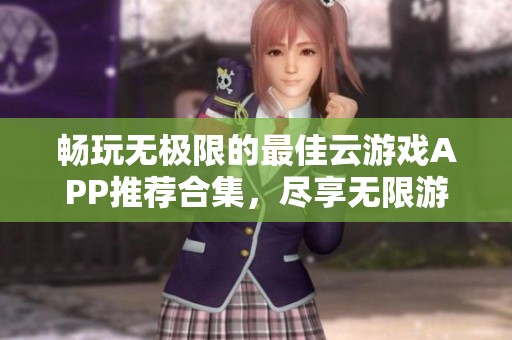 畅玩无极限的最佳云游戏APP推荐合集，尽享无限游戏乐趣