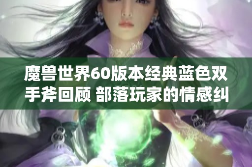 魔兽世界60版本经典蓝色双手斧回顾 部落玩家的情感纠葛与遗憾