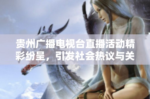 贵州广播电视台直播活动精彩纷呈，引发社会热议与关注