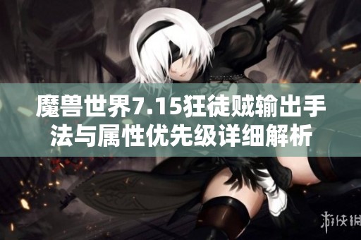 魔兽世界7.15狂徒贼输出手法与属性优先级详细解析