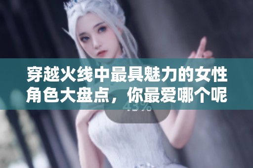 穿越火线中最具魅力的女性角色大盘点，你最爱哪个呢
