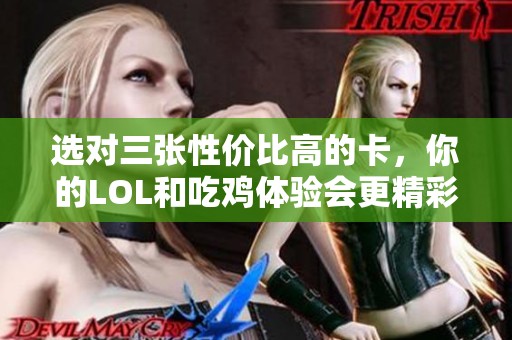 选对三张性价比高的卡，你的LOL和吃鸡体验会更精彩！