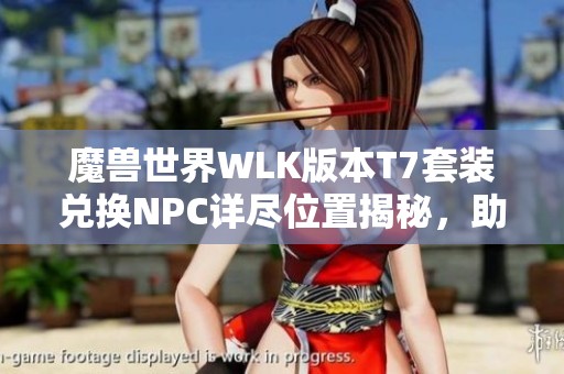 魔兽世界WLK版本T7套装兑换NPC详尽位置揭秘，助你轻松获取