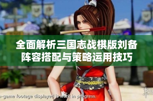 全面解析三国志战棋版刘备阵容搭配与策略运用技巧