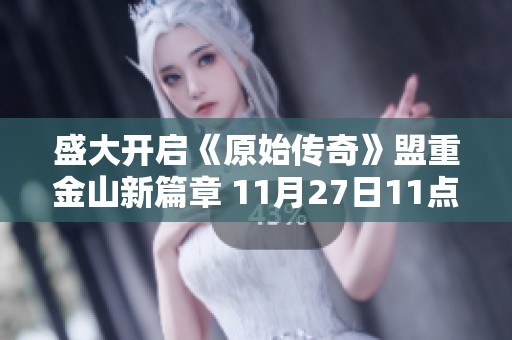 盛大开启《原始传奇》盟重金山新篇章 11月27日11点准时上线