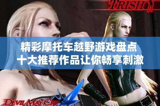 精彩摩托车越野游戏盘点 十大推荐作品让你畅享刺激体验