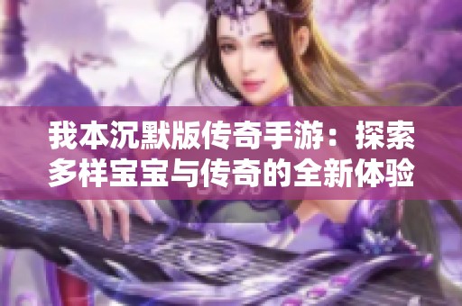 我本沉默版传奇手游：探索多样宝宝与传奇的全新体验