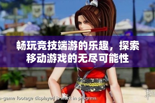 畅玩竞技端游的乐趣，探索移动游戏的无尽可能性