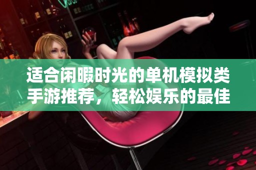 适合闲暇时光的单机模拟类手游推荐，轻松娱乐的最佳选择