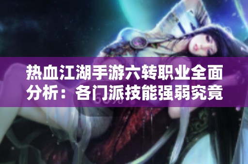 热血江湖手游六转职业全面分析：各门派技能强弱究竟如何