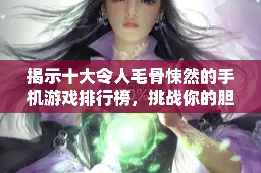 揭示十大令人毛骨悚然的手机游戏排行榜，挑战你的胆量和心理承受力