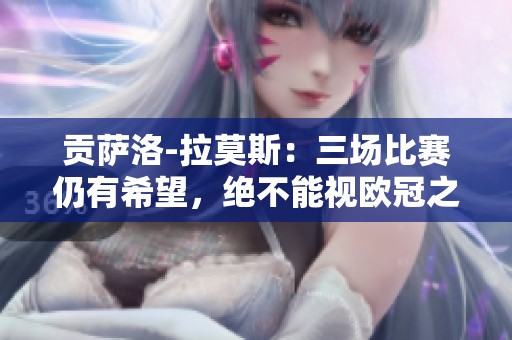 贡萨洛-拉莫斯：三场比赛仍有希望，绝不能视欧冠之旅为终点
