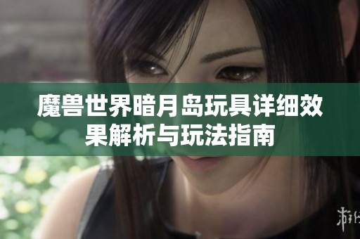 魔兽世界暗月岛玩具详细效果解析与玩法指南
