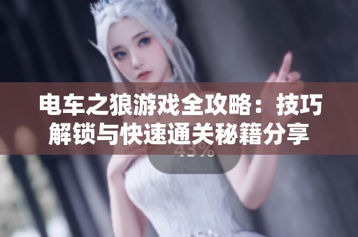 电车之狼游戏全攻略：技巧解锁与快速通关秘籍分享