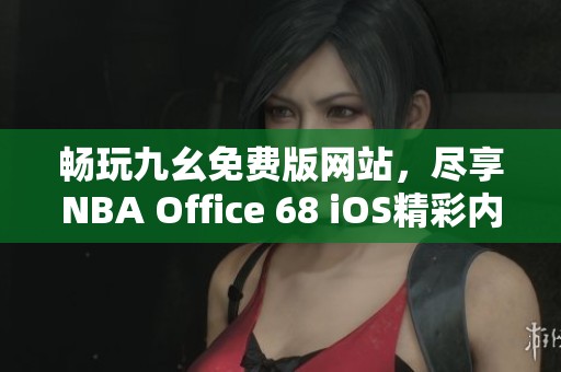 畅玩九幺免费版网站，尽享NBA Office 68 iOS精彩内容