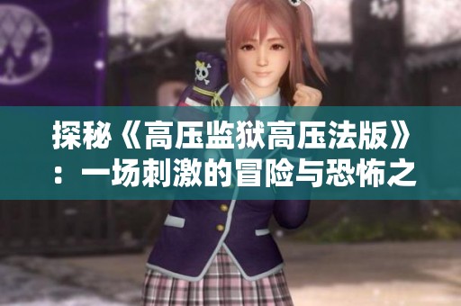 探秘《高压监狱高压法版》：一场刺激的冒险与恐怖之旅全解析