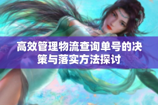高效管理物流查询单号的决策与落实方法探讨