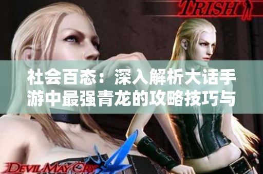 社会百态：深入解析大话手游中最强青龙的攻略技巧与经验分享