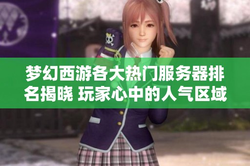 梦幻西游各大热门服务器排名揭晓 玩家心中的人气区域全解析